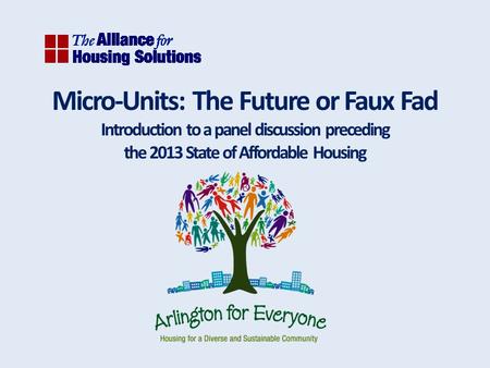 Micro-Units: The Future or Faux Fad Introduction to a panel discussion preceding the 2013 State of Affordable Housing.