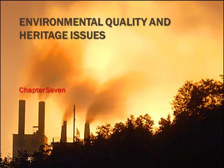 ENVIRONMENTAL QUALITY AND HERITAGE ISSUES Chapter Seven.