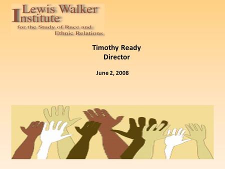 Timothy Ready Director June 2, 2008. Background Founded in 1989 as the Institute for the Study of Race and Ethnic Relations, the Institute was later renamed.