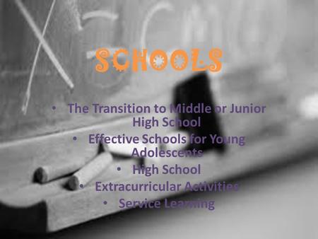 SCHOOLS The Transition to Middle or Junior High School Effective Schools for Young Adolescents High School Extracurricular Activities Service Learning.