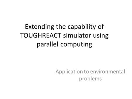 Extending the capability of TOUGHREACT simulator using parallel computing Application to environmental problems.