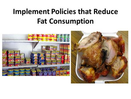 Implement Policies that Reduce Fat Consumption. What is fat? BAD FATSGOOD FATS Trans fatsSaturated fatsMonounsaturated fats Polyunsaturated fats Pastries,