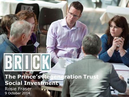 The Prince’s Regeneration Trust Social Investment Rosie Fraser 9 October 2014.