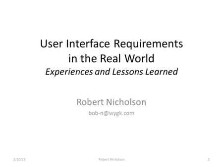 User Interface Requirements in the Real World Experiences and Lessons Learned Robert Nicholson 2/10/151Robert Nicholson.
