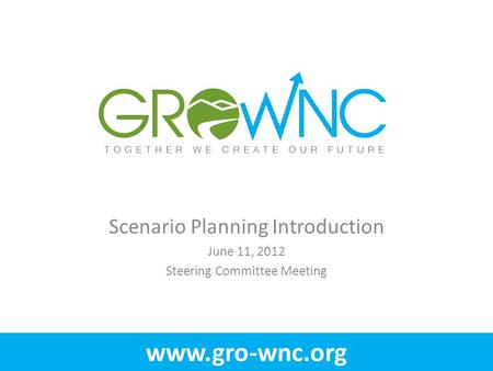Www.gro-wnc.org Scenario Planning Introduction June 11, 2012 Steering Committee Meeting.