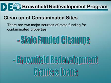 Clean up of Contaminated Sites There are two major sources of state funding for contaminated properties: Brownfield Redevelopment Program.