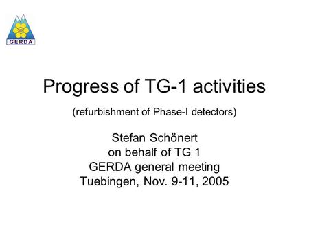 Progress of TG-1 activities (refurbishment of Phase-I detectors) Stefan Schönert on behalf of TG 1 GERDA general meeting Tuebingen, Nov. 9-11, 2005.