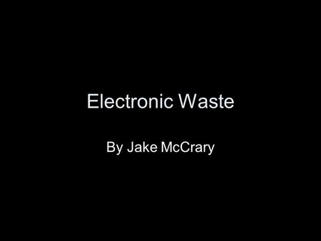 Electronic Waste By Jake McCrary. Overview What is electronic waste? Why is it a problem? What is being done about e-waste? Lead vs. Lead free.