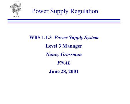 NUMI Power Supply Regulation WBS 1.1.3 Power Supply System Level 3 Manager Nancy Grossman FNAL June 28, 2001.