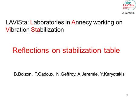 1 A.Jeremie LAViSta: Laboratories in Annecy working on Vibration Stabilization Reflections on stabilization table B.Bolzon, F.Cadoux, N.Geffroy, A.Jeremie,