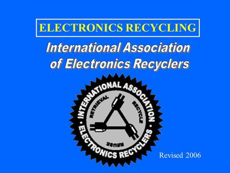 ELECTRONICS RECYCLING Revised 2006. CONTENTS INDUSTRY OVERVIEW –General Perspectives –Highlights from the IAER Industry Report Industry Survey Industry.