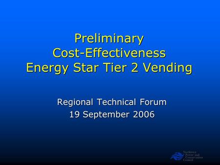 Northwest Power and Conservation Council Preliminary Cost-Effectiveness Energy Star Tier 2 Vending Regional Technical Forum 19 September 2006.