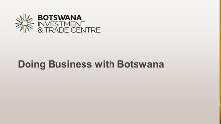 Doing Business with Botswana. Introduction Overview General functions Botswana’s investment climate Economic Activity underway Global Expo.