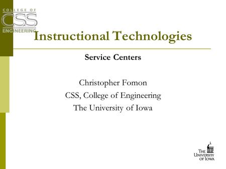 Instructional Technologies Service Centers Christopher Fomon CSS, College of Engineering The University of Iowa.