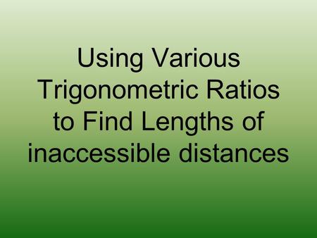Using Various Trigonometric Ratios to Find Lengths of inaccessible distances.