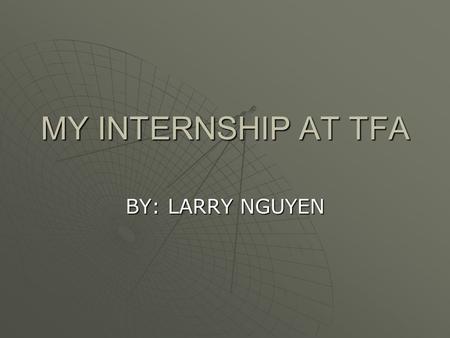 MY INTERNSHIP AT TFA BY: LARRY NGUYEN. WHAT I LEARNED  TECHNICAL  TECHNICAL SKILLS  TEAM  TEAM WORK  BASIC  BASIC FUNDAMENTALS  COMPUTER  COMPUTER.