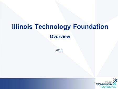 Illinois Technology Foundation Overview 2013. Our Mission We are a grassroots organization with over 300 passionate volunteers that are focused on developing.