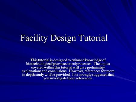 Facility Design Tutorial This tutorial is designed to enhance knowledge of biotechnological/pharmaceutical processes. The topics covered within this tutorial.