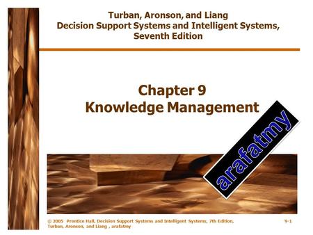 © 2005 Prentice Hall, Decision Support Systems and Intelligent Systems, 7th Edition, Turban, Aronson, and Liang, arafatmy 9-1 Chapter 9 Knowledge Management.