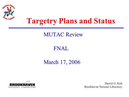 Harold G. Kirk Brookhaven National Laboratory Targetry Plans and Status MUTAC Review FNAL March 17, 2006.