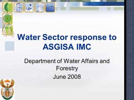 Water Sector response to ASGISA IMC Department of Water Affairs and Forestry June 2008.