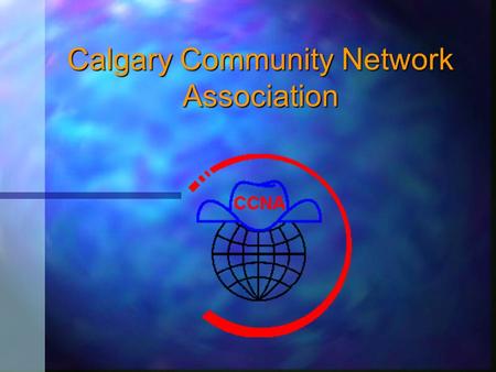 Calgary Community Network Association To insert your company logo on this slide From the Insert Menu Select “Picture” Locate your logo file Click OK To.