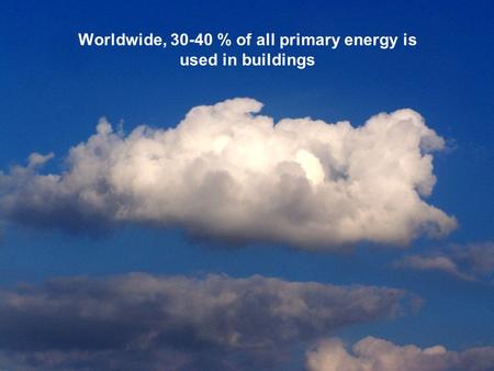 Worldwide, 30-40 % of all primary energy is used in buildings.