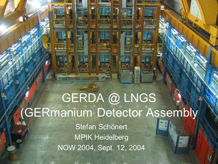 LNGS (GERmanium Detector Assembly Stefan Schönert MPIK Heidelberg NOW 2004, Sept. 12, 2004.