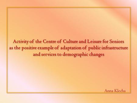 Activity of the Centre of Culture and Leisure for Seniors as the positive example of adaptation of public infrastructure and services to demographic changes.