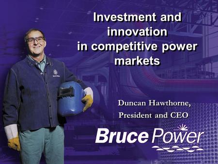 Investment and innovation in competitive power markets Duncan Hawthorne, President and CEO Duncan Hawthorne, President and CEO.