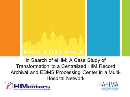 In Search of eHIM: A Case Study of Transformation to a Centralized HIM Record Archival and EDMS Processing Center in a Multi-Hospital Network.