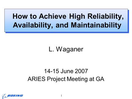 ARIES Project Meeting, L. M. Waganer, 3-4 April 2007 Page 1 How to Achieve High Reliability, Availability, and Maintainability L. Waganer 14-15 June 2007.