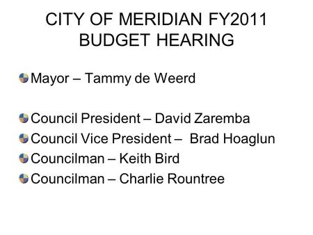 CITY OF MERIDIAN FY2011 BUDGET HEARING Mayor – Tammy de Weerd Council President – David Zaremba Council Vice President – Brad Hoaglun Councilman – Keith.