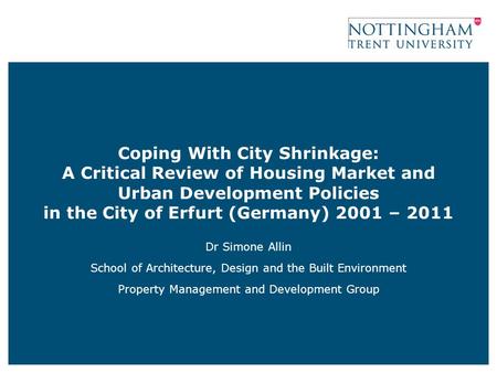 Coping With City Shrinkage: A Critical Review of Housing Market and Urban Development Policies in the City of Erfurt (Germany) 2001 – 2011 Dr Simone Allin.