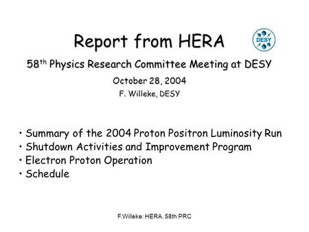 F.Willeke: HERA, 58th PRC Report from HERA 58 th Physics Research Committee Meeting at DESY October 28, 2004 F. Willeke, DESY Summary of the 2004 Proton.