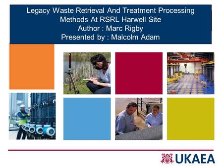 Legacy Waste Retrieval And Treatment Processing Methods At RSRL Harwell Site Author : Marc Rigby Presented by : Malcolm Adam 28 th May 2009.