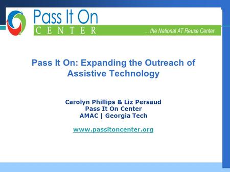 Company LOGO Successful Strategies, Innovative Partnerships, Futures Planning Pass It On: Expanding the Outreach of Assistive Technology Carolyn Phillips.