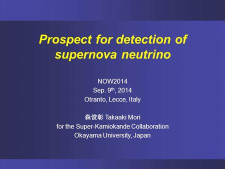 Prospect for detection of supernova neutrino NOW2014 Sep. 9 th, 2014 Otranto, Lecce, Italy 森俊彰 Takaaki Mori for the Super-Kamiokande Collaboration Okayama.