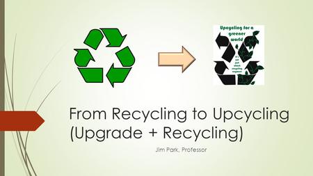 From Recycling to Upcycling (Upgrade + Recycling)