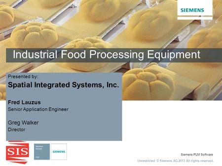 Unrestricted © Siemens AG 2013 All rights reserved. Siemens PLM Software Industrial Food Processing Equipment Fred Lauzus Senior Application Engineer Greg.