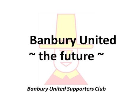Banbury United ~ the future ~ Banbury United Supporters Club.