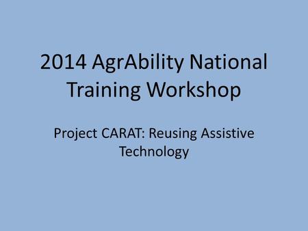 2014 AgrAbility National Training Workshop Project CARAT: Reusing Assistive Technology.