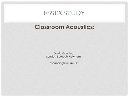 Essex Study Classroom Acoustics: David Canning London Borough Newham