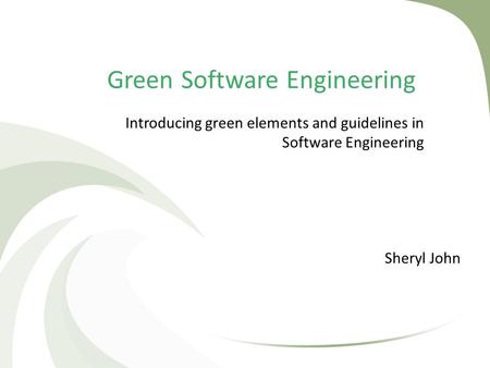 Green Software Engineering Sheryl John Introducing green elements and guidelines in Software Engineering.