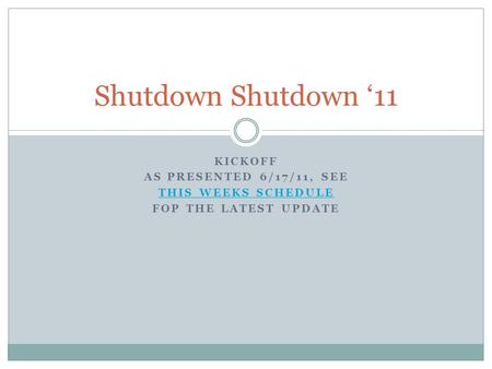 KICKOFF AS PRESENTED 6/17/11, SEE THIS WEEKS SCHEDULE FOP THE LATEST UPDATE Shutdown Shutdown ‘11.