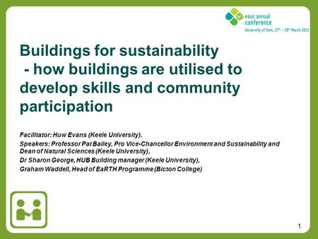 1 Facilitator: Huw Evans (Keele University). Speakers: Professor Pat Bailey, Pro Vice-Chancellor Environment and Sustainability and Dean of Natural Sciences.