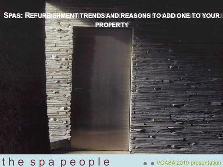 T h e s p a p e o p l e VOASA 2010 presentation S PAS : R EFURBISHMENT TRENDS AND REASONS TO ADD ONE TO YOUR PROPERTY.