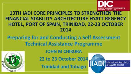 13TH IADI CORE PRINCIPLES TO STRENGTHEN THE FINANCIAL STABILITY ARCHITECTURE HYATT REGENCY HOTEL, PORT OF SPAIN, TRINIDAD, 22-23 OCTOBER 2014 Preparing.