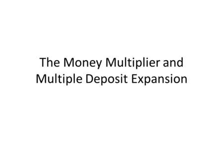 The Money Multiplier and Multiple Deposit Expansion.