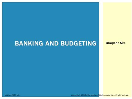 Chapter Six BANKING AND BUDGETING Copyright © 2014 by The McGraw-Hill Companies, Inc. All rights reserved.McGraw-Hill/Irwin.